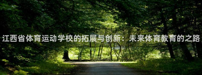 尊龙官方正版app官网：江西省体育运动学校的拓展与创新：未来