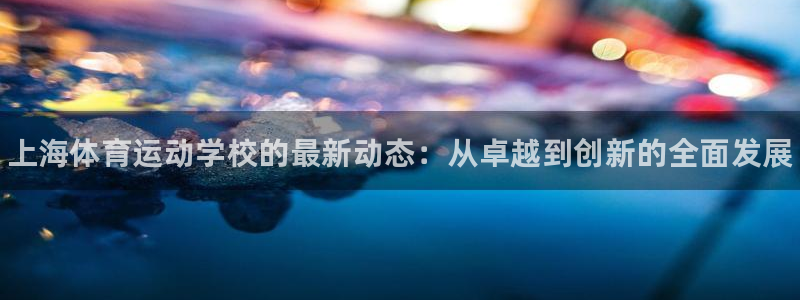 尊龙官网下载平台注册流程视频：上海体育运动学校的最新动态：从