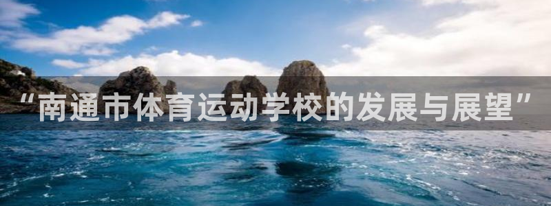 尊龙官网下载软件：“南通市体育运动学校的发展与展望”