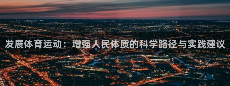 尊龙官方正版app集团官网首页网址：发展体育运动：增强人民体