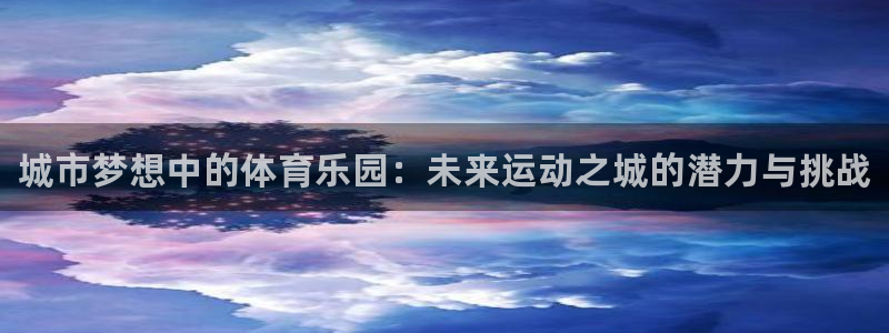 尊龙官方正版app集团官网首页网址：城市梦想中的体育