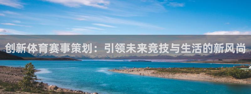 尊龙官网下载注册：创新体育赛事策划：引领未来竞技与生活的新风