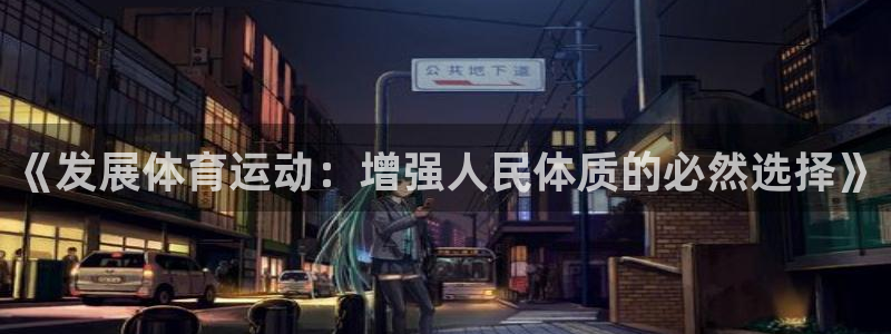 尊龙官网下载软件：《发展体育运动：增强人民体质的必然选择》