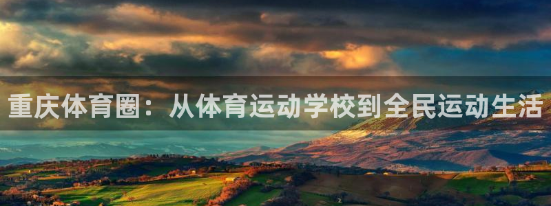 尊龙人生就是博旧版网址：重庆体育圈：