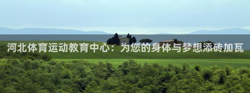 尊龙凯时客服电话：河北体育运动教育中心：为您的身体与梦想添砖