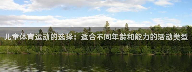  尊龙凯时人生：儿童体育运动的选择：适合不同年龄和能力的活动类