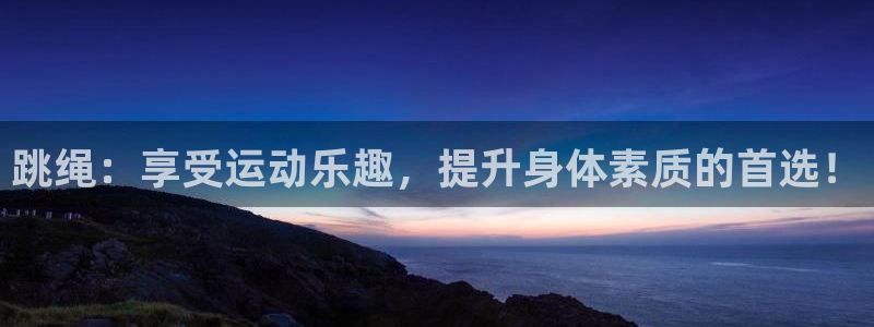  尊龙集团：跳绳：享受运动乐趣，提升身体素质的首选！